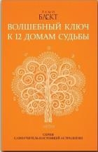 Волшебный ключ к 12 домам судьбы. Самоучитель настоящей астрологии