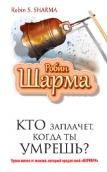 Кто заплачет, когда ты умрешь? Уроки жизни от монаха, который продал свой «Феррари»