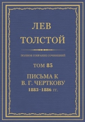 Полное собрание сочинений. Том 85. Письма к В. Г. Черткову 1883-1886 гг.